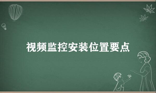 视频监控安装位置要点