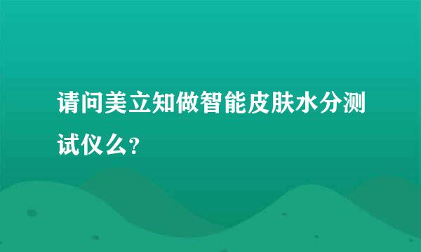 请问美立知做智能皮肤水分测试仪么？