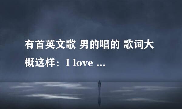 有首英文歌 男的唱的 歌词大概这样：I love you,when you singing my