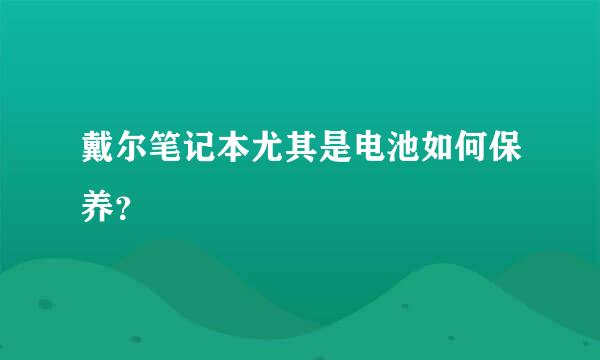 戴尔笔记本尤其是电池如何保养？