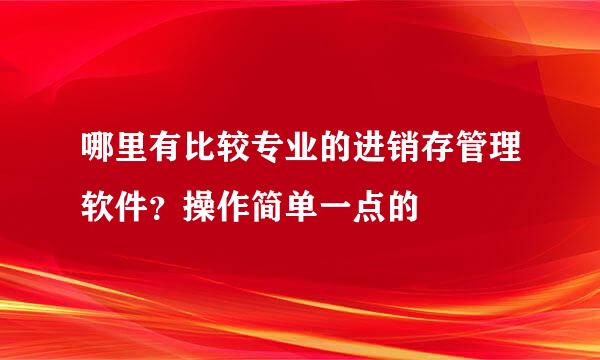 哪里有比较专业的进销存管理软件？操作简单一点的