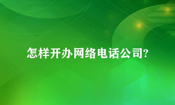 怎样开办网络电话公司?