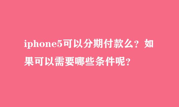 iphone5可以分期付款么？如果可以需要哪些条件呢？