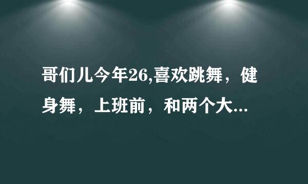 哥们儿今年26,喜欢跳舞，健身舞，上班前，和两个大妈一起在楼下跳小苹果，和她们跳得不一样，她们是广