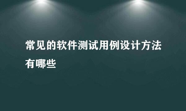 常见的软件测试用例设计方法有哪些