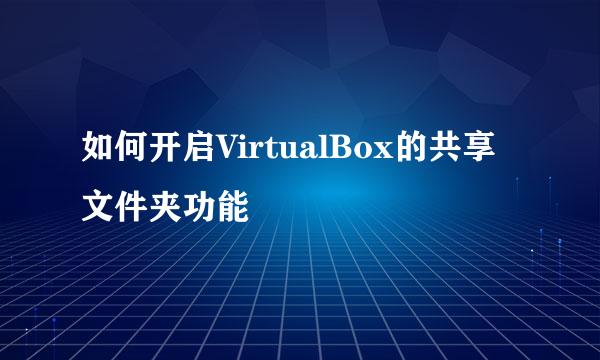 如何开启VirtualBox的共享文件夹功能