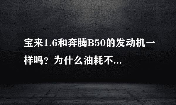 宝来1.6和奔腾B50的发动机一样吗？为什么油耗不一样，差距这么大呢？