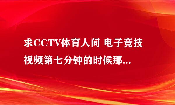 求CCTV体育人间 电子竞技 视频第七分钟的时候那首实况 的音乐？