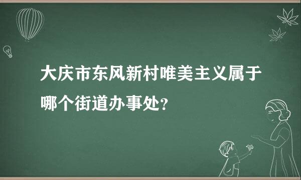 大庆市东风新村唯美主义属于哪个街道办事处？