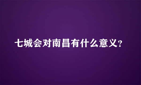 七城会对南昌有什么意义？