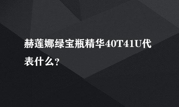 赫莲娜绿宝瓶精华40T41U代表什么？