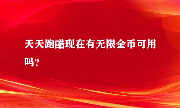 天天跑酷现在有无限金币可用吗？