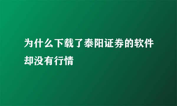 为什么下载了泰阳证券的软件却没有行情