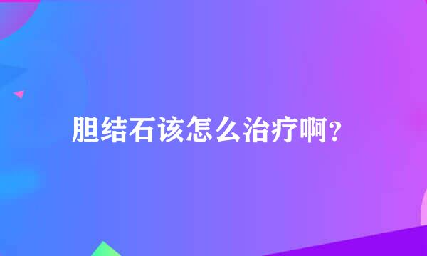 胆结石该怎么治疗啊？