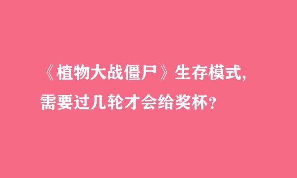 《植物大战僵尸》生存模式,需要过几轮才会给奖杯？