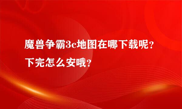 魔兽争霸3c地图在哪下载呢？下完怎么安哦？