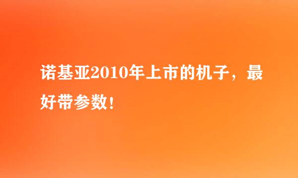 诺基亚2010年上市的机子，最好带参数！