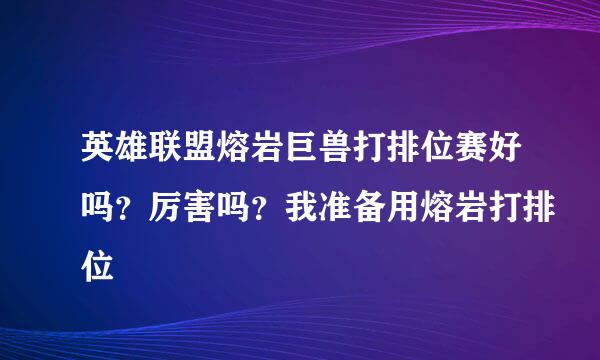 英雄联盟熔岩巨兽打排位赛好吗？厉害吗？我准备用熔岩打排位