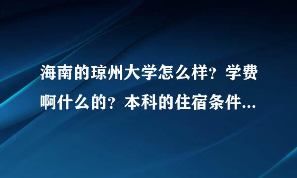 海南的琼州大学怎么样？学费啊什么的？本科的住宿条件怎么样？旅游管理学院怎么样，录取分数呢？
