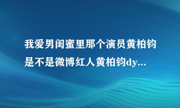 我爱男闺蜜里那个演员黄柏钧是不是微博红人黄柏钧dy，感觉像也不像