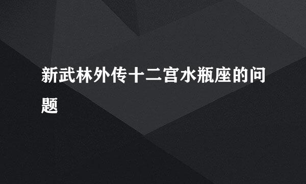 新武林外传十二宫水瓶座的问题