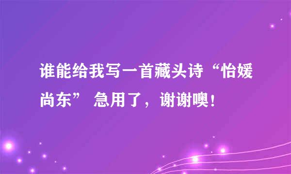 谁能给我写一首藏头诗“怡媛尚东” 急用了，谢谢噢！