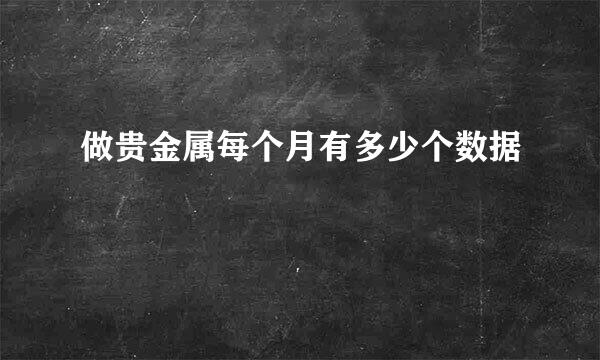 做贵金属每个月有多少个数据