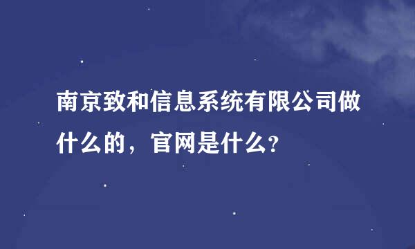 南京致和信息系统有限公司做什么的，官网是什么？