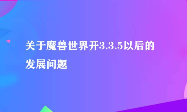 关于魔兽世界开3.3.5以后的发展问题