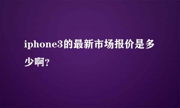 iphone3的最新市场报价是多少啊？