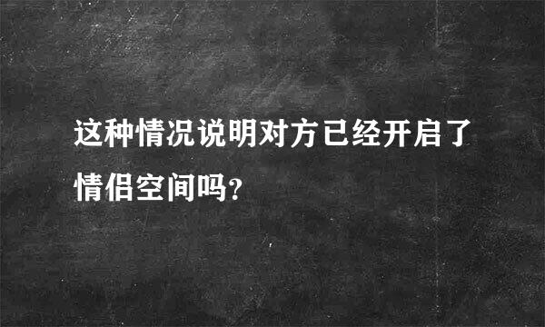 这种情况说明对方已经开启了情侣空间吗？