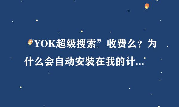 “YOK超级搜索”收费么？为什么会自动安装在我的计算机上？？？