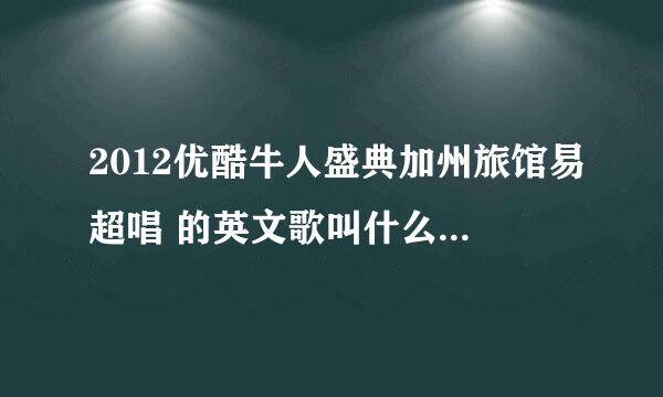 2012优酷牛人盛典加州旅馆易超唱 的英文歌叫什么名字拜托了各位 谢谢