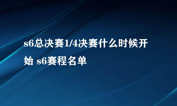 s6总决赛1/4决赛什么时候开始 s6赛程名单