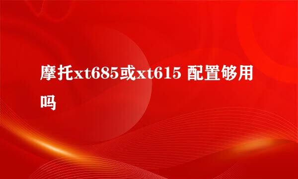 摩托xt685或xt615 配置够用吗