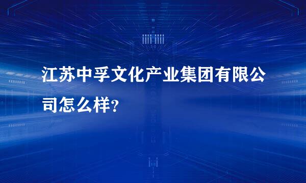 江苏中孚文化产业集团有限公司怎么样？