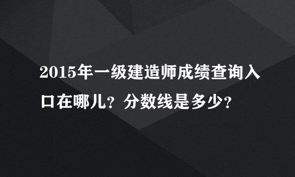 2015年一级建造师成绩查询入口在哪儿？分数线是多少？