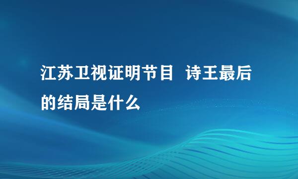 江苏卫视证明节目  诗王最后的结局是什么