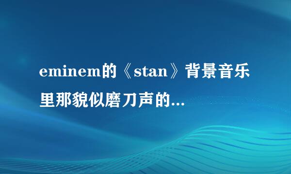 eminem的《stan》背景音乐里那貌似磨刀声的声音到底是什么呀？