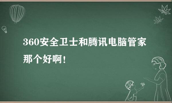 360安全卫士和腾讯电脑管家那个好啊！