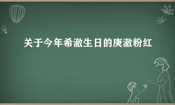 关于今年希澈生日的庚澈粉红