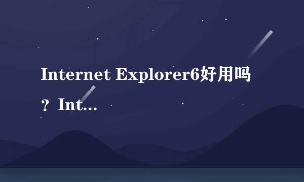 Internet Explorer6好用吗？Internet Explorer8好用吗？说出观点！！！