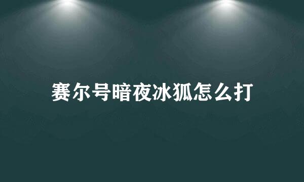 赛尔号暗夜冰狐怎么打