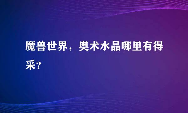 魔兽世界，奥术水晶哪里有得采？