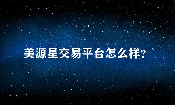 美源星交易平台怎么样？