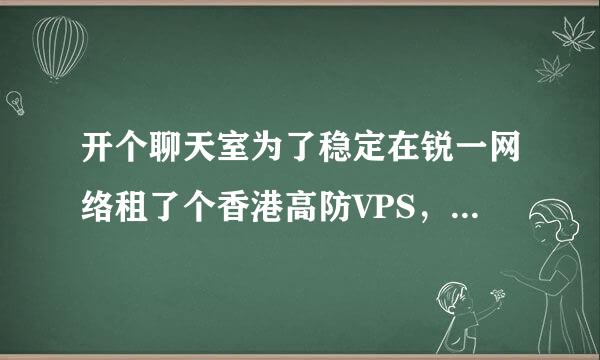 开个聊天室为了稳定在锐一网络租了个香港高防VPS，应该不会有问题了吧