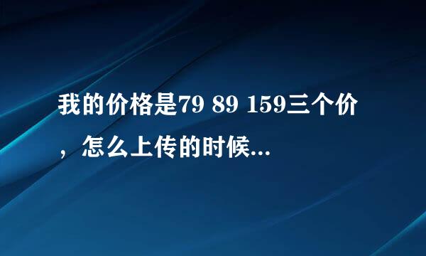 我的价格是79 89 159三个价，怎么上传的时候显示淘宝助理传入的SKU价格不合法怎么回事 三个价格我都改了还