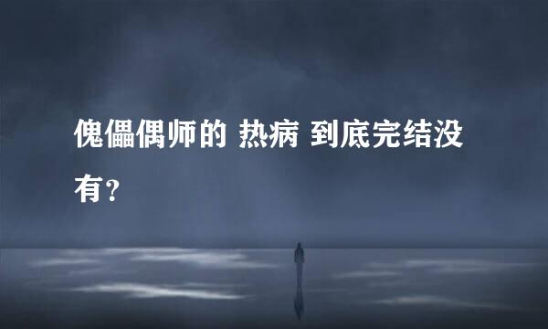 傀儡偶师的 热病 到底完结没有？