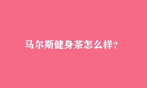 马尔斯健身茶怎么样？