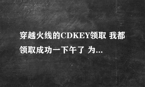 穿越火线的CDKEY领取 我都领取成功一下午了 为什么我个人物品里还是没有？